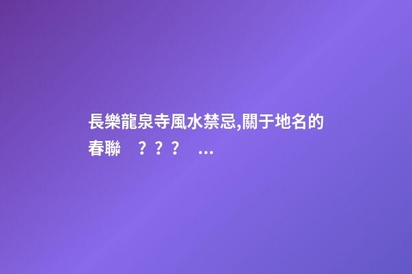 長樂龍泉寺風水禁忌,關于地名的春聯？？？？？